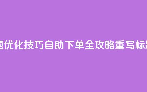 0.5自助下单(原标题：SEO优化技巧：0.5自助下单全攻略重写标题：完整SEO自助指南)  第1张