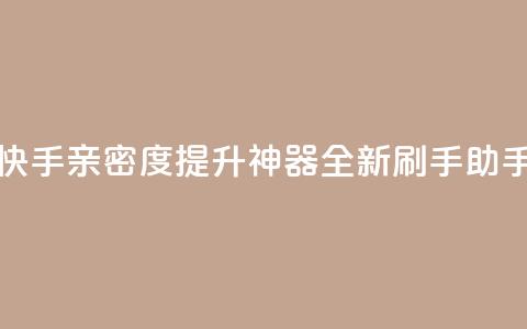 快手亲密度提升神器：全新刷手助手  第1张