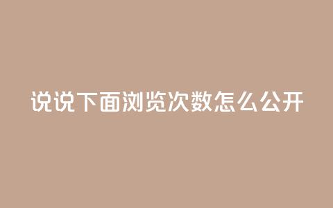 qq说说下面浏览次数怎么公开 - 如何在QQ说说中公开查看浏览次数的方法！  第1张