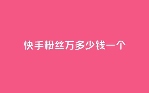 快手粉丝4万多少钱一个 - 快手粉丝4万，一个粉丝能卖多少钱？。  第1张