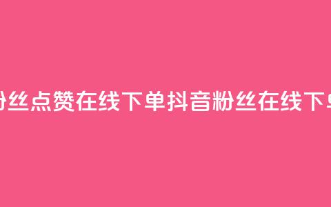 抖音粉丝点赞在线下单(抖音粉丝在线下单攻略)  第1张
