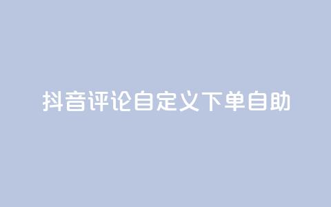 抖音评论自定义下单自助,点赞下单 - qq超级会员便宜开通 qq绝版名片领取链接  第1张