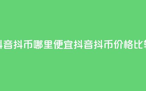 抖音抖币哪里便宜(抖音抖币价格比较)  第1张