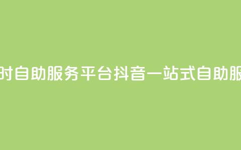 抖音24小时自助服务平台(抖音一站式自助服务平台)  第1张