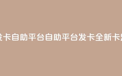 卡盟发卡自助平台(自助平台发卡：全新卡盟服务)  第1张