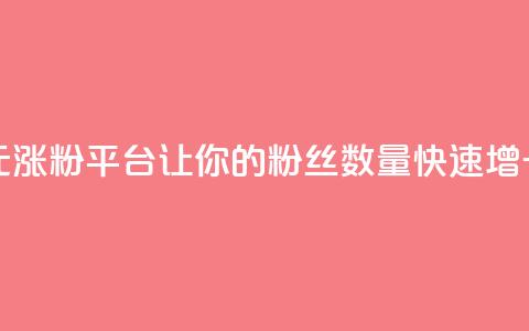 抖音一元涨粉1000平台：让你的粉丝数量快速增长  第1张