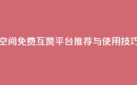 QQ空间免费互赞平台推荐与使用技巧  第1张