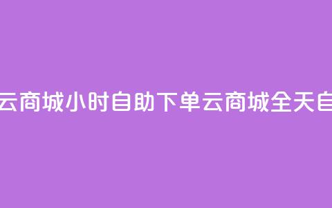 24小时自助下单云商城(24小时自助下单云商城 → 全天自助下单云商城)  第1张