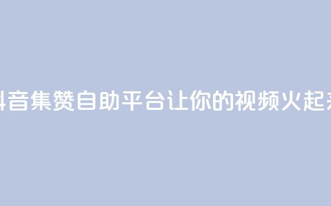 抖音集赞自助平台，让你的视频火起来！  第1张