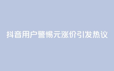 抖音用户警惕：1元涨价引发热议  第1张