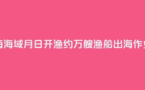 东海、南海海域8月16日开渔 约5.5万艘渔船出海作业  第1张