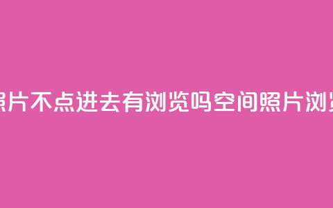 qq空间照片不点进去有浏览吗(qq空间照片浏览方式)  第1张