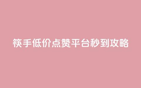 筷手低价点赞平台秒到攻略  第1张