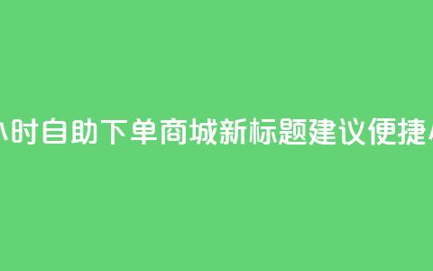 24小时自助下单商城app(24小时自助下单商城app新标题建议：便捷24小时自助商城 app)  第1张