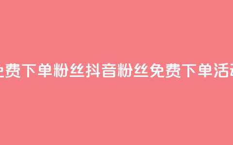 抖音24小时免费下单粉丝(抖音粉丝免费下单活动24小时限时)  第1张