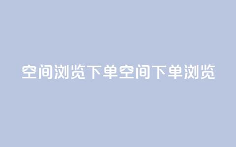 qq空间浏览下单(qq空间下单浏览)  第1张