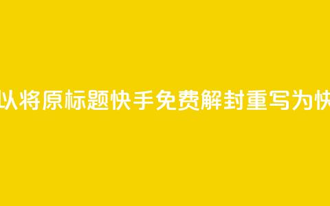 快手免费解封(可以将原标题快手免费解封重写为快手免费恢复账号)  第1张