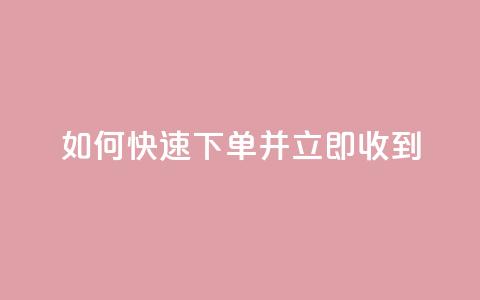 如何快速下单并立即收到? 第1张 如何快速下单并立即收到? 第1张