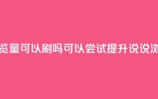 qq说说浏览量可以刷吗(可以尝试提升QQ说说浏览量吗)