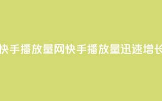 免费快手播放量网(快手播放量迅速增长技巧)