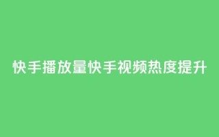 快手播放量(快手视频热度提升)