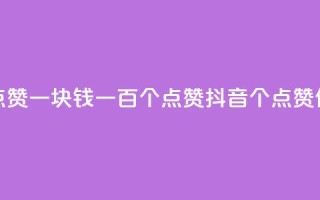抖音点赞一块钱一百个点赞(抖音100个点赞仅需1元)