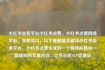 小红书业务平台小红书点赞，小红书点赞网络平台，当然可以。以下是根据关键词小红书业务平台、小红书点赞生成的一个独特标题和一篇简短的文章内容。亿乐社区SUP货源站