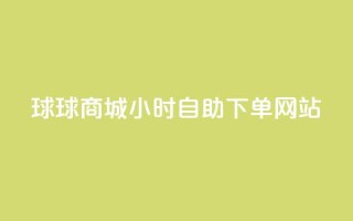 球球商城24小时自助下单网站,超低价qq空间业务 - qq自助下单助手 - qq24小时自助下单商城