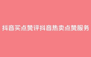 抖音买点赞评(抖音热卖点赞服务)