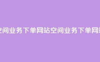 qq空间业务下单网站(QQ空间业务下单网站 -- QQ空间服务购买)