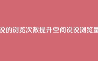 qq空间说说的浏览次数(提升QQ空间说说浏览量的技巧)