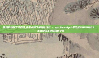 黑科技自助下单商城,快手点赞下单微信付款 - qqclivevip十年沉淀2023MBA - 王者荣耀主页赞自助平台