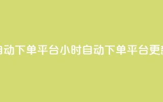dy24小时自动下单平台(24小时自动下单平台更新标题)