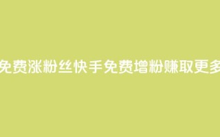 快手免费涨8000粉丝(快手免费增粉8000，赚取更多粉丝)