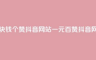 一块钱100个赞抖音网站(一元百赞抖音网站)