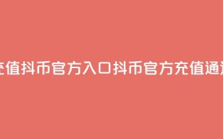 充值抖币官方入口(抖币官方充值通道)
