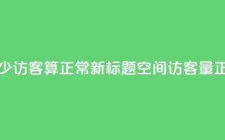 qq空间多少访客算正常(新标题：QQ空间访客量正常范围)