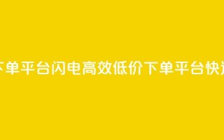 dy低价下单平台闪电(高效低价下单平台快速出击)