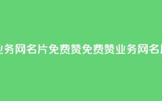 qq业务网名片免费赞(免费赞qq业务网名片)