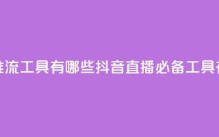 抖音推流工具有哪些(抖音直播必备工具有哪些)