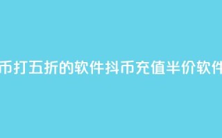 充抖币打五折的软件(抖币充值半价软件推荐)