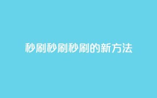 dy秒刷(秒刷：dy秒刷的新方法)