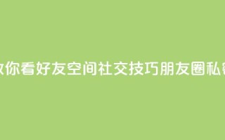 黑客教你看好友qq空间(社交技巧：朋友圈私密设置)