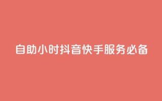 自助24小时，抖音快手服务必备