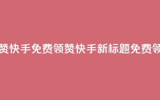 免费领20赞快手(免费领20赞快手新标题：免费领取20个赞)