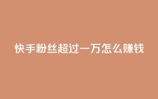 快手粉丝超过一万怎么赚钱,卡密拿货渠道 - 抖音自动引流软件破解版 - qq空间说说浏览次数怎么隐藏