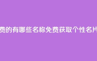 qq个性名片免费的有哪些名称(免费获取QQ个性名片的独特选择)