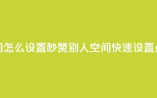 qq空间怎么设置秒赞别人(qq空间快速设置点赞)