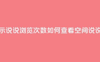 qq怎么不显示说说浏览次数(“如何查看QQ空间说说浏览次数”)