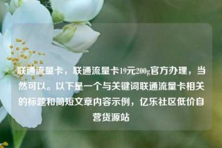 联通流量卡，联通流量卡19元200g官方办理，当然可以。以下是一个与关键词联通流量卡相关的标题和简短文章内容示例，亿乐社区低价自营货源站